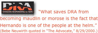  ￼   “What saves DRA from becoming maudlin or morose is the fact that Hernando is one of the people at the helm.” 
(Bebe Neuwirth quoted in “The Advocate,” 8/29/2000.) 